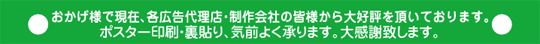 おかげ様で現在、各広告代理店・制作会社の皆様から大好評を頂いております。ポスター印刷・裏貼り、気前よく承ります。大感謝致します。