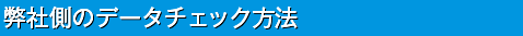 弊社側のデータチェック方法