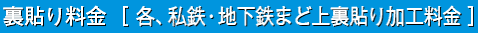 裏貼り料金［各、私鉄・地下鉄まど上裏貼り加工料金］
